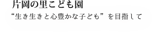 片岡の里こども園モットー「生き生きと心豊かな子供を目指して」