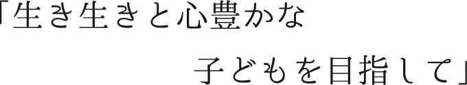 片岡の里こども園の教育目標「生き生きと心豊かな子供を目指して」